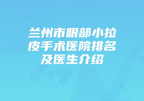 兰州市眼部小拉皮手术医院排名及医生介绍