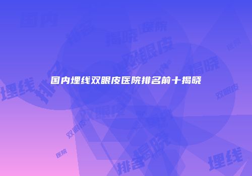 国内埋线双眼皮医院排名前十揭晓