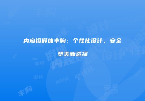 内窥镜假体丰胸：个性化设计，安全塑美新选择