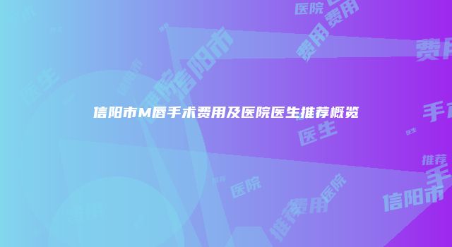 信阳市M唇手术费用及医院医生推荐概览