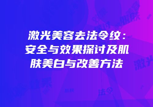 激光美容去法令纹：安全与效果探讨及肌肤美白与改善方法