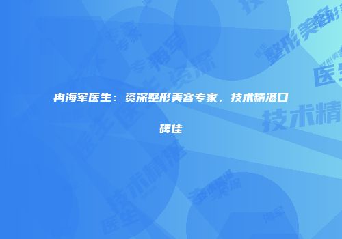 冉海军医生：资深整形美容专家，技术精湛口碑佳