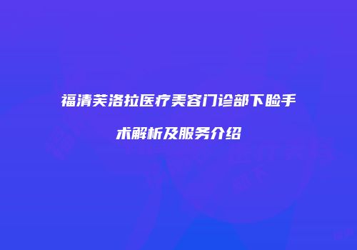 福清芙洛拉医疗美容门诊部下睑手术解析及服务介绍