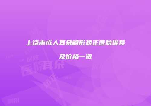 上饶市成人耳朵畸形矫正医院推荐及价格一览
