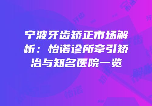 宁波牙齿矫正市场解析：怡诺诊所牵引矫治与知名医院一览