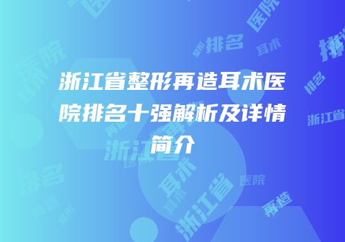 浙江省整形再造耳术医院排名十强解析及详情简介