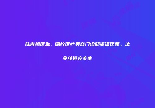陈青梅医生：德柠医疗美容门诊部资深医师，法令纹填充专家