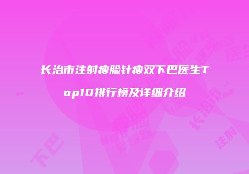 长治市注射瘦脸针瘦双下巴医生Top10排行榜及详细介绍