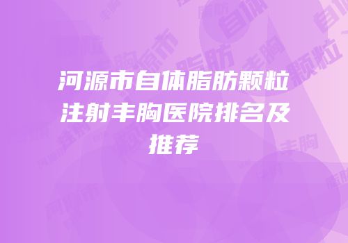 河源市自体脂肪颗粒注射丰胸医院排名及推荐