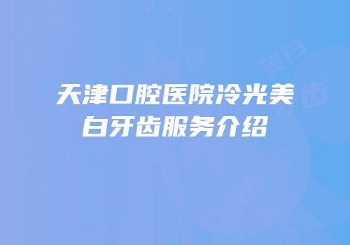天津口腔医院冷光美白牙齿服务介绍