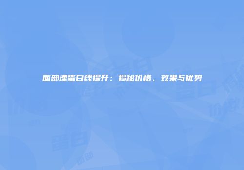 面部埋蛋白线提升：揭秘价格、效果与优势