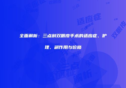 全面解析：三点割双眼皮手术的适应症、护理、副作用与价格