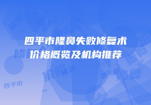 四平市隆鼻失败修复术价格概览及机构推荐