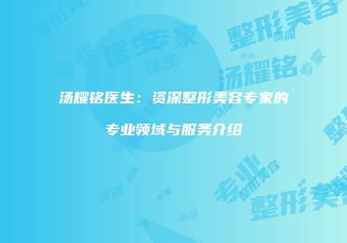 汤耀铭医生：资深整形美容专家的专业领域与服务介绍