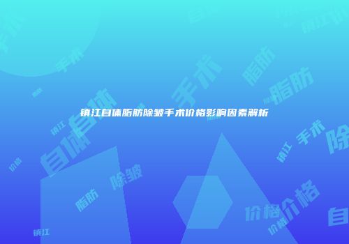 镇江自体脂肪除皱手术价格影响因素解析