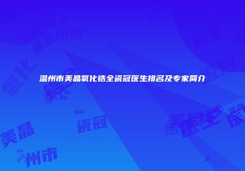 温州市美晶氧化锆全瓷冠医生排名及专家简介