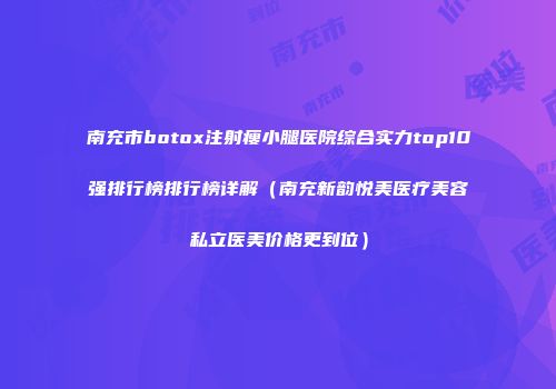 南充市botox注射瘦小腿医院综合实力top10强排行榜排行榜详解（南充新韵悦美医疗美容私立医美价格更到位）