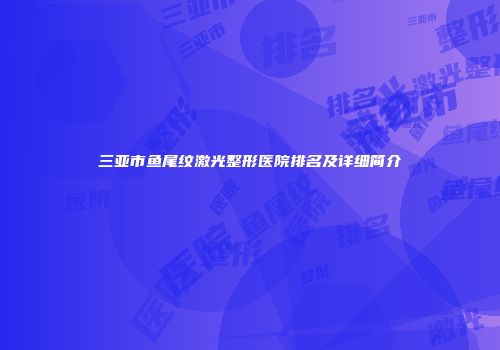 三亚市鱼尾纹激光整形医院排名及详细简介