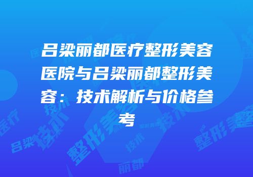 吕梁丽都医疗整形美容医院与吕梁丽都整形美容：技术解析与价格参考