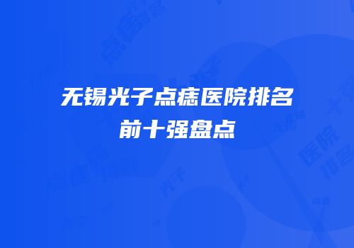 无锡光子点痣医院排名前十强盘点