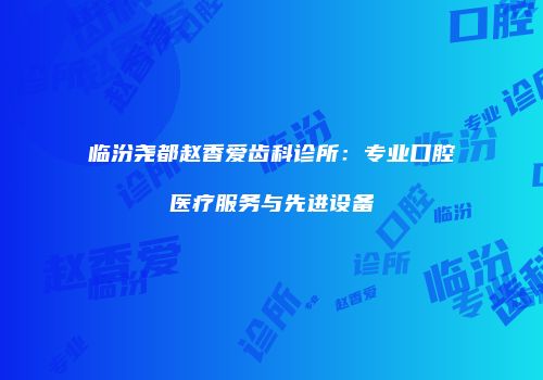 临汾尧都赵香爱齿科诊所：专业口腔医疗服务与先进设备