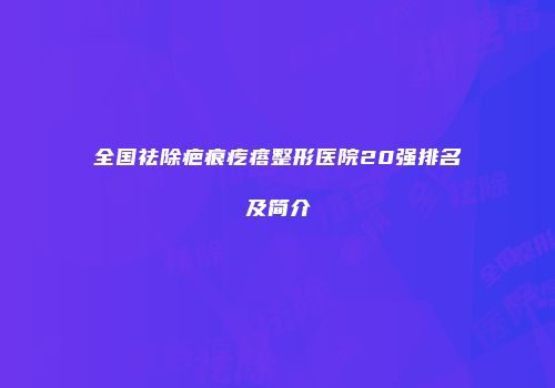 全国祛除疤痕疙瘩整形医院20强排名及简介