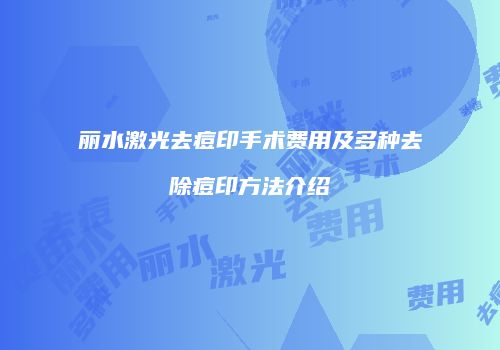 丽水激光去痘印手术费用及多种去除痘印方法介绍