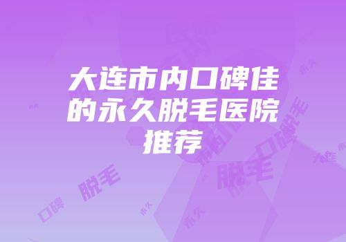 大连市内口碑佳的永久脱毛医院推荐