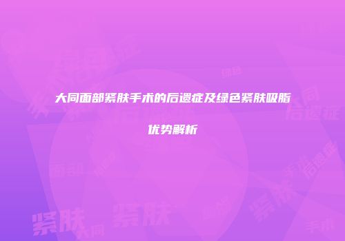 大同面部紧肤手术的后遗症及绿色紧肤吸脂优势解析