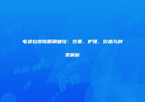 电波拉皮除眼角皱纹：效果、护理、价格与种类解析