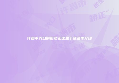 许昌市大口畸形矫正医生十强名单介绍