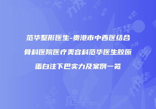 范华整形医生-贵港市中西医结合骨科医院医疗美容科范华医生胶原蛋白注下巴实力及案例一览