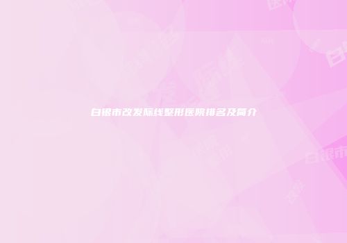 白银市改发际线整形医院排名及简介