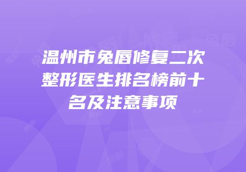 温州市兔唇修复二次整形医生排名榜前十名及注意事项