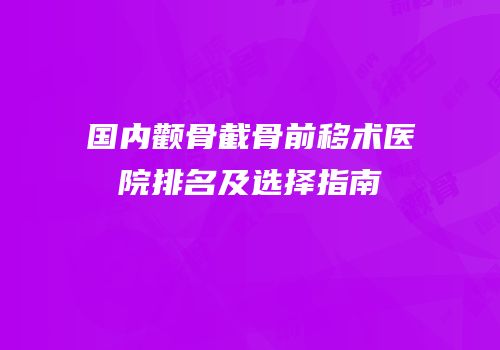 国内颧骨截骨前移术医院排名及选择指南