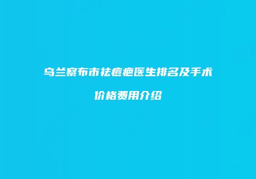 乌兰察布市祛痘疤医生排名及手术价格费用介绍