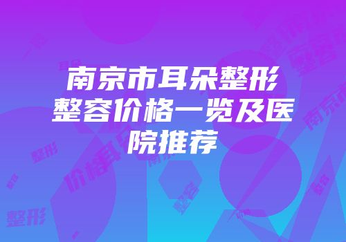 南京市耳朵整形整容价格一览及医院推荐