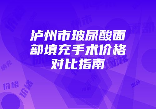 泸州市玻尿酸面部填充手术价格对比指南