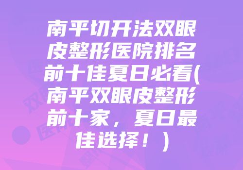 南平切开法双眼皮整形医院排名前十佳夏日必看(南平双眼皮整形前十家，夏日最佳选择！)