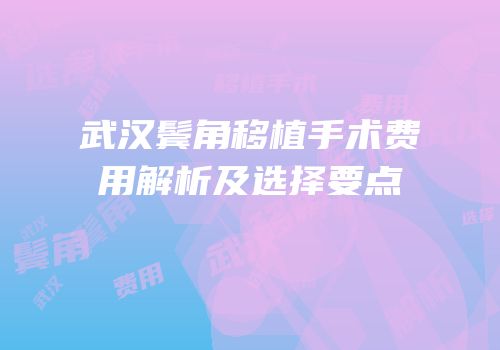 武汉鬓角移植手术费用解析及选择要点