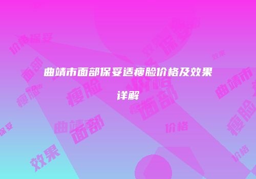 曲靖市面部保妥适瘦脸价格及效果详解