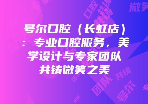 号尔口腔（长虹店）：专业口腔服务，美学设计与专家团队共铸微笑之美