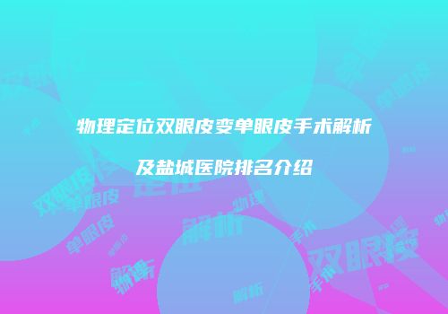 物理定位双眼皮变单眼皮手术解析及盐城医院排名介绍
