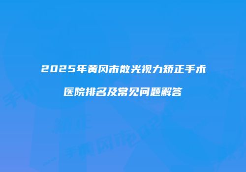 2025年黄冈市散光视力矫正手术医院排名及常见问题解答