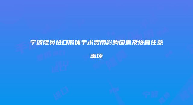 宁波隆鼻进口假体手术费用影响因素及恢复注意事项