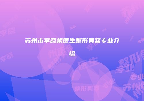 苏州市李晓枫医生整形美容专业介绍