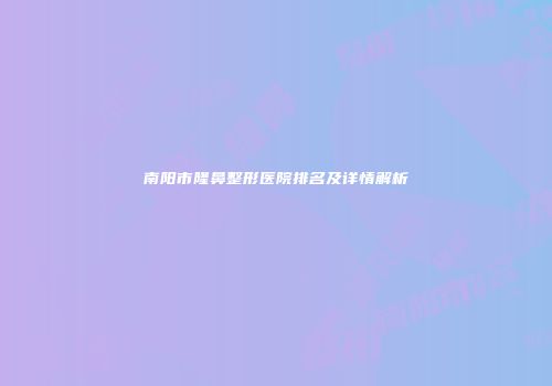 南阳市隆鼻整形医院排名及详情解析