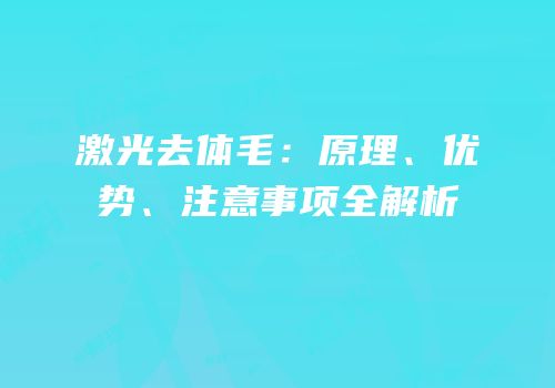 激光去体毛：原理、优势、注意事项全解析