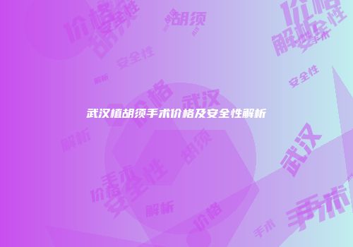 武汉植胡须手术价格及安全性解析