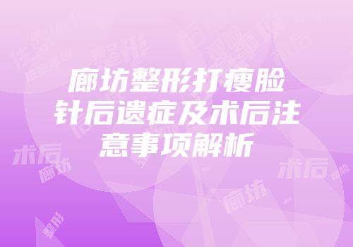 廊坊整形打瘦脸针后遗症及术后注意事项解析